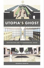 Utopia's Ghost: Architecture and Postmodernism, Again - Reinhold Martin