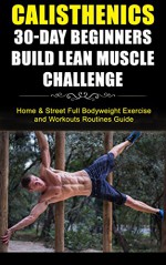 Calisthenics for Beginners: 30-Day Bodyweight Exercises for Beginners Challenge (Calisthenics, Bodyweight Exercises, Calisthenics for Beginners, Calisthenics Routines, Calisthenics Workout) - George W.