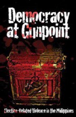 Democracy at Gunpoint: Election-Related Violence in the Philippines - Yvonne T. Chua, Luz R. Rimban