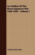 An Outline Of The Russo Japanese War 1904 1905 Volume I - Charles Ross