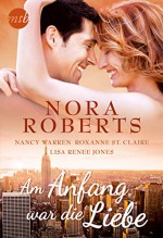 Am Anfang war die Liebe: 1. Gegen jede Vernunft / 2. Sinnliche Spiele im Büro / 3. Darf ein Boss so zärtlich sein? / 4. Verbrenn dir nicht die Finger - Nora Roberts, Nancy Warren, Roxanne St. Claire, Lisa Renee Jones, Annegret Hilje, Jana Jaeger, Brigitte Marlini-Höhnlein, Florian Mühlbauer