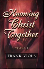 Knowing Christ Together Volume 1 - Frank Viola