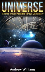 Universe: Is Time Travel Possible In Our Universe? - Andrew Williams