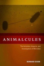 Animalcules: The Activities, Impacts, and Investigators of Microbes - Bernard Dixon