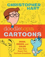 Doodletopia: Cartoons: Draw, Design, and Color Your Own Super-Fun Cartoon Creations - Christopher Hart