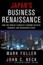 Japan's Business Renaissance: How the World's Greatest Economy Revived, Renewed, and Reinvented Itself - Mark Fuller, John C. Beck