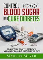 Blood Sugar Solution and Cure Diabetes - How to reverse diabetes, lose weight quickly and Lower Blood Sugar. Type 2 Diabetes diet, Insulin Resistance diet and Diabetes Cure for Healthy Living - Martin Meyer