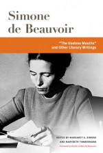 "The Useless Mouths" and Other Literary Writings - Simone de Beauvoir, Margaret A. Simons, Marybeth Timmermann, Sylvie Le Bon Beauvoir