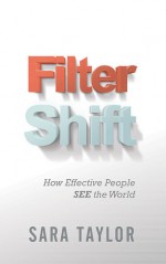 Filter Shift: How Effective People See the World - Sara Taylor