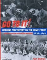 Go to It: Victory on the Home Front 1939-1945 - Asa Briggs