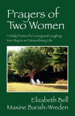 Prayers of Two Women: A Daily Practice for Loving and Laughing Your Way to an Extraordinary Life - Elizabeth Bell, Maxine Barish-Wreden