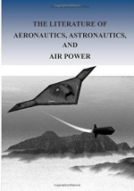 The Literature of Aeronautics, Astronautics, and Air Power (USAF Warrior Studies) - Office of Air Force History, U.S. Air Force