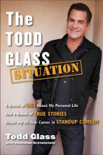 The Todd Glass Situation: A Bunch of Lies about My Personal Life and a Bunch of True Stories about My 30-Year Career in Standup Comedy - Todd Glass, Jonathan Grotenstein