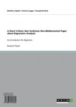 A Short Critical, Non-Technical, Non-Mathematical Paper about Regression Analysis: An Introduction for Beginners - Matthias Zxf6phel, Christian Egger, Hansjakob Riedi