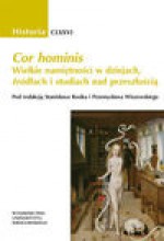 "Cor hominis". Wielkie namiętności w dziejach, źródłach i studiach nad przeszłością - Stanisław Rosik, Wiszewski Przemysław (red.)