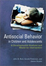 Antisocial Behavior In Children And Adolescents: A Developmental Analysis And The Oregon Model For Intervention - John G. Reid