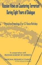 Russian Views on Countering Terrorism During Eight Years of Dialogue: Extracts from Proceedings of Four Workshops - Office for Central Europe and Eurasia De, National Research Council, GLENN SCHWEITZER, Russian Academy of Sciences, Policy and Global Affairs, Merc Fox