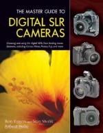 The Master Guide to Digital SLR Cameras: Choosing and Using the Digital SLRs from Leading Manufacturers, Including Canon, Nikon, Pentax, Fuji, and More - Ron Eggers, Stan Sholik