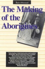 The Making Of The Aborigines - Bain Attwood