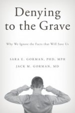 Denying to the Grave: Why We Ignore the Facts That Will Save Us - Sara E. Gorman, Jack M. Gorman