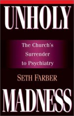 Unholy Madness: The Church's Surrender To Psychiatry - Seth Farber