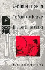 Apprehending the Criminal: The Production of Deviance in Nineteenth Century Discourse - Marie-Christine Leps, Stanley Fish