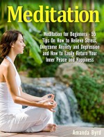 Meditation: Meditation for Beginners - 55 Tips On How to Relieve Stress, Overcome Anxiety and Depression and How to Easily Return Your Inner Peace and ... Meditaton for Beginners, Mindfulness Book) - Amanda Byrd