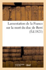 Lamentation de La France Sur La Mort Du Duc de Berri, Tiree Du Cantique Du Roi Erechias, 'Ego DIXI' (French Edition) - Sans Auteur