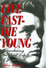 Live Fast-Die Young: Remembering the Short Life of James Dean - John Gilmore