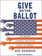 Give Us the Ballot: The Modern Struggle for Voting Rights in America - Ari Berman, Tom Zingarelli