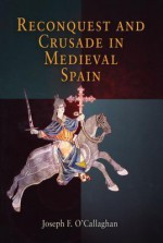 Reconquest and Crusade in Medieval Spain (The Middle Ages Series) - Joseph F. O'Callaghan