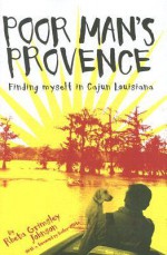 Poor Man's Provence: Finding Myself in Cajun Louisiana - Rheta Grimsley Johnson