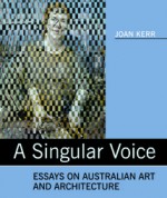 A Singular Voice: Essays on Australian art and architecture - Joan Kerr