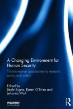 A Changing Environment for Human Security: Transformative Approaches to Research, Policy and Action - Karen O'Brien, Johanna Wolf, Linda Sygna