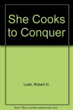 She Cooks to Conquer - Robert H. Loeb