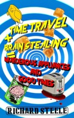 Time Travel + Brain Stealing = Murderous Appliances and Good Times - Richard Steele