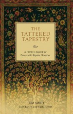 The Tattered Tapestry:A Family's Search for Peace with Bipolar Disorder - Tom Smith