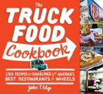 The Truck Food Cookbook: 150 Recipes and Ramblings from America's Best Restaurants on Wheels - John T. Edge