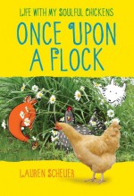 Once Upon a Flock: Life with My Soulful Chickens - Lauren Scheuer