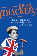 I'm Not Eating Any of That Foreign Muck: Travels with Me Dad - Brian Thacker