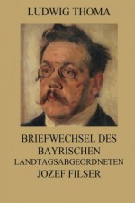 Briefwechsel des bayrischen Landtagsabgeordneten Jozef Filser (German Edition) - Ludwig Thoma