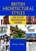 British Architectural Styles: An Easy Reference Guide - Trevor Yorke