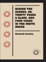 Behind the Scenes, or, Thirty years a Slave, and Four Years in the White Hous (Docsouth Books) - Elizabeth Keckley