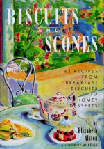 Biscuits and Scones: 62 Recipes from Breakfast Biscuits to Homey Desserts - Elizabeth Alston