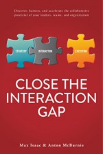 Close the Interaction Gap: Discover, harness, and accelerate the collaborative potential of your leaders, teams, and organization - Max Isaac, Anton McBurnie, Meredith Belbin