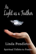 As Light as a Feather: Spiritual Tidbits to Ponder - Linda Pendleton