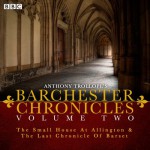 Anthony Trollope's The Barchester Chronicles Volume 2: The Small House at Allington and The Last Chronicle of Barset: A BBC Radio 4 Full-Cast Dramatisation - Tim Pigott-Smith, Full Cast, Anthony Trollope, Maggie Steed