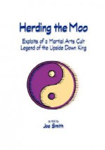 Herding the Moo: Exploits of a Martial Arts Cult Legend of the Upside Down King - Joe Smith