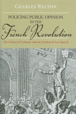 Policing Public Opinion in the French Revolution: The Culture of Calumny and the Problem of Free Speech - Charles Walton