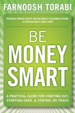 Be Money Smart: A Practical Guide for Starting Out, Starting Over & Staying on Track - Farnoosh Torabi